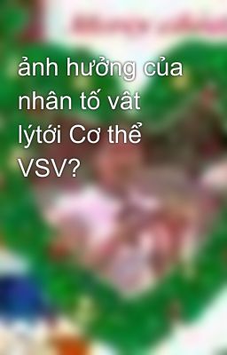 ảnh hưởng của nhân tố vât lýtới Cơ thể VSV?