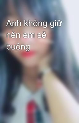 Anh không giữ nên em sẽ buông