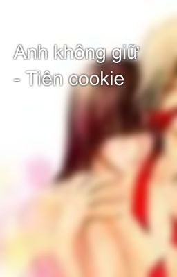 Anh không giữ - Tiên cookie