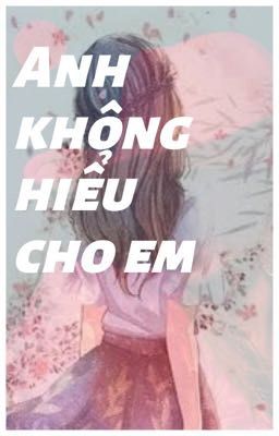 Anh không hiểu cho em