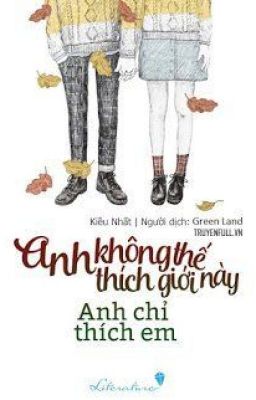 Anh không thể thích thế giới này Anh chỉ thích em.