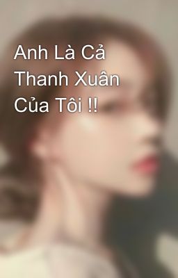 Anh Là Cả Thanh Xuân Của Tôi !!