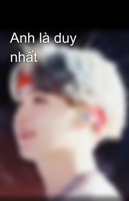 Anh là duy nhất