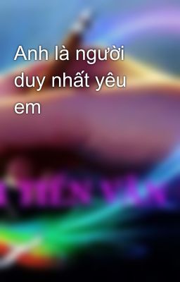 Anh là người duy nhất yêu em