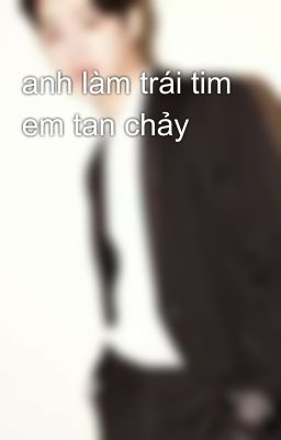 anh làm trái tim em tan chảy