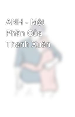 ANH - Một Phần Của Thanh Xuân