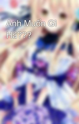 Anh Muốn Gì Hả???