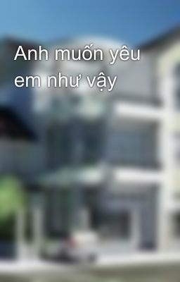 Anh muốn yêu em như vậy