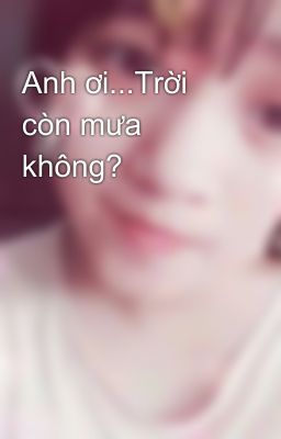 Anh ơi...Trời còn mưa không?