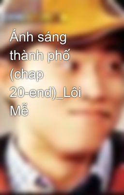 Ánh sáng thành phố (chap 20-end)_Lôi Mễ