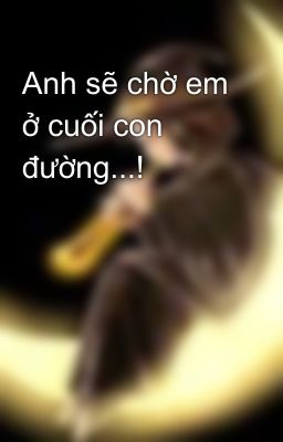 Anh sẽ chờ em ở cuối con đường...!