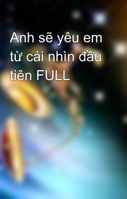 Anh sẽ yêu em từ cái nhìn đầu tiên FULL