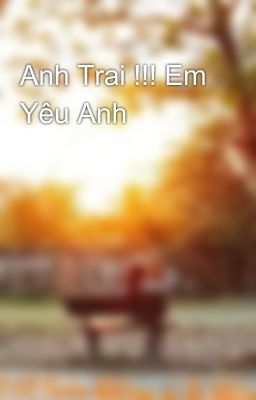 Anh Trai !!! Em Yêu Anh 