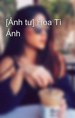 [Ảnh tư] Hoa Tì Ảnh