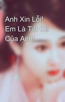 Anh Xin Lỗi! Em Là Tất Cả Của Anh!