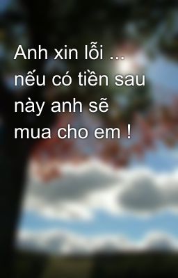 Anh xin lỗi ... nếu có tiền sau này anh sẽ mua cho em !