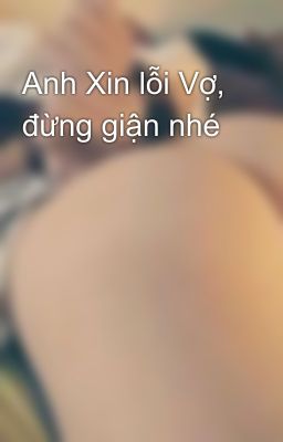 Anh Xin lỗi Vợ, đừng giận nhé