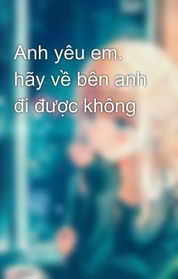 Anh yêu em. hãy về bên anh đi được không 