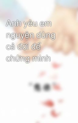 Anh yêu em nguyện dùng cả đời để chứng minh