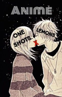 ANIME One Shots & Lemons