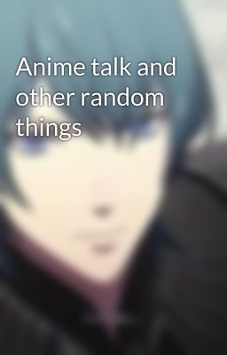 Anime talk and other random things