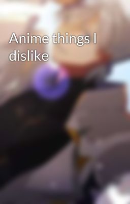 Anime things I dislike 