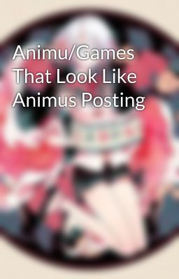 Animu/Games That Look Like Animus Posting