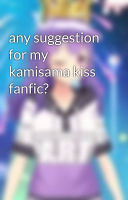 any suggestion for my kamisama kiss fanfic?