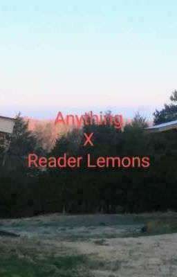 Anything x Reader Lemons Plus Ocs