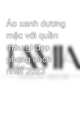 Áo xanh dương mặc với quần màu gì đẹp phong cách nhất 2023