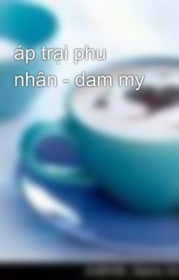 áp trại phu nhân - dam my