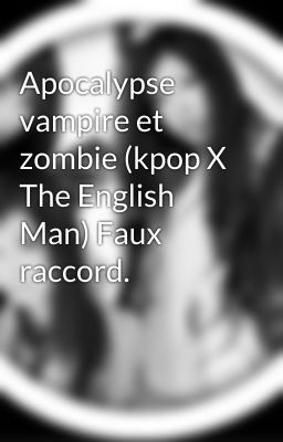 Apocalypse vampire et zombie (kpop X The English Man) Faux raccord.