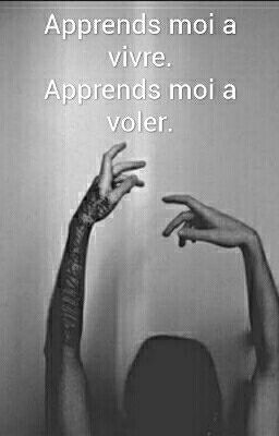 Apprends moi à vivre. Apprends moi à voler.