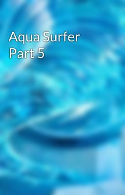 Aqua Surfer Part 5