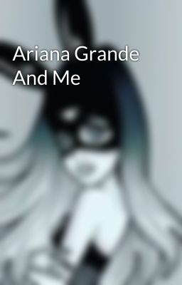 Ariana Grande And Me