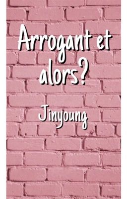 Arrogant et alors? {JINYOUNG FF}