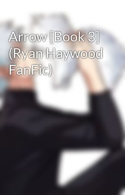 Arrow [Book 3] (Ryan Haywood FanFic)