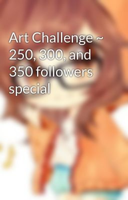 Art Challenge ~ 250, 300, and 350 followers special