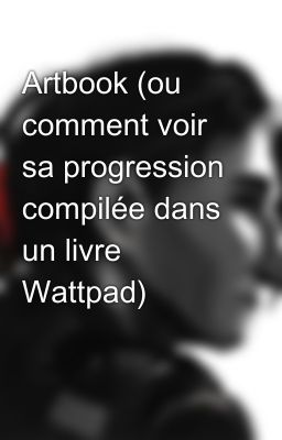 Artbook (ou comment voir sa progression compilée dans un livre Wattpad)