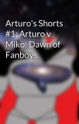 Arturo's Shorts #1: Arturo v Miko: Dawn of Fanboys