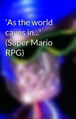 'As the world caves in...' (Super Mario RPG)