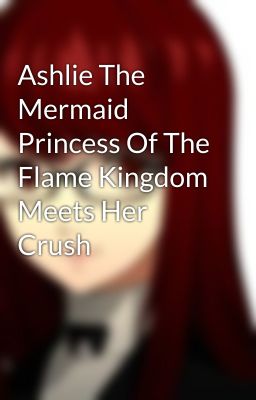 Ashlie The Mermaid Princess Of The Flame Kingdom Meets Her Crush