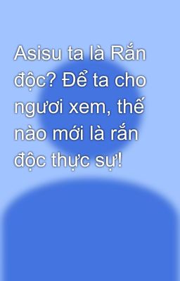 Asisu ta là Rắn độc? Để ta cho ngươi xem, thế nào mới là rắn độc thực sự!