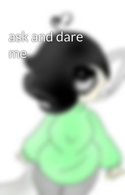 ask and dare me