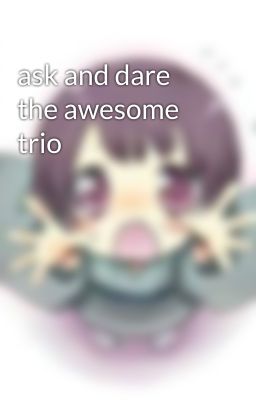 ask and dare the awesome trio