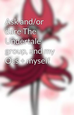 Ask and/or dare The Undertale group, and my Ocs + myself