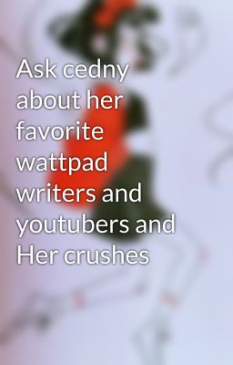 Ask cedny  about her favorite wattpad writers and youtubers and Her crushes