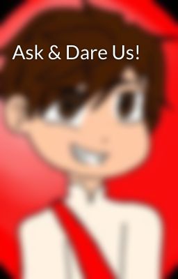 Ask & Dare Us!