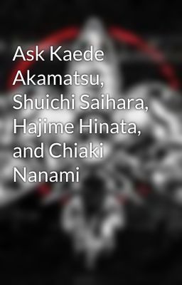 Ask Kaede Akamatsu, Shuichi Saihara, Hajime Hinata, and Chiaki Nanami