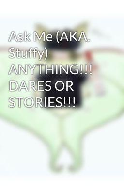 Ask Me (AKA. Stuffy) ANYTHING!!! DARES OR STORIES!!!